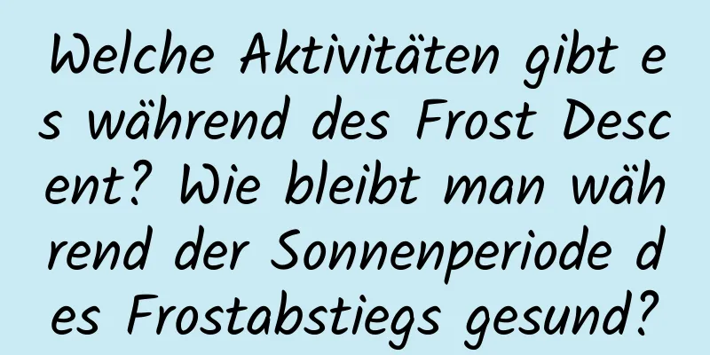 Welche Aktivitäten gibt es während des Frost Descent? Wie bleibt man während der Sonnenperiode des Frostabstiegs gesund?