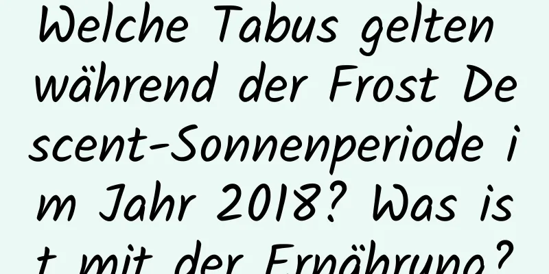 Welche Tabus gelten während der Frost Descent-Sonnenperiode im Jahr 2018? Was ist mit der Ernährung?