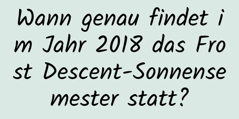 Wann genau findet im Jahr 2018 das Frost Descent-Sonnensemester statt?