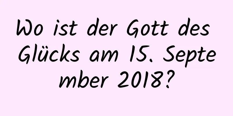 Wo ist der Gott des Glücks am 15. September 2018?