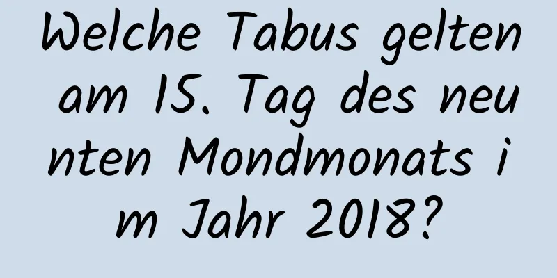 Welche Tabus gelten am 15. Tag des neunten Mondmonats im Jahr 2018?