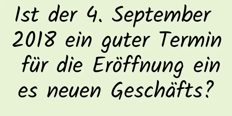 Ist der 4. September 2018 ein guter Termin für die Eröffnung eines neuen Geschäfts?