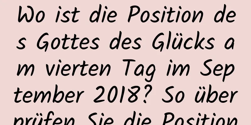 Wo ist die Position des Gottes des Glücks am vierten Tag im September 2018? So überprüfen Sie die Position