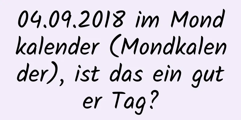 04.09.2018 im Mondkalender (Mondkalender), ist das ein guter Tag?