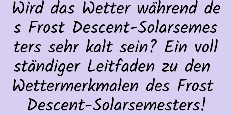 Wird das Wetter während des Frost Descent-Solarsemesters sehr kalt sein? Ein vollständiger Leitfaden zu den Wettermerkmalen des Frost Descent-Solarsemesters!