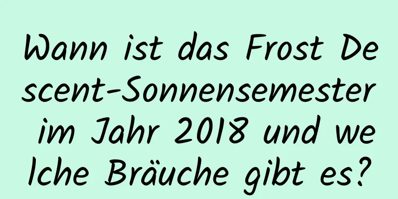 Wann ist das Frost Descent-Sonnensemester im Jahr 2018 und welche Bräuche gibt es?