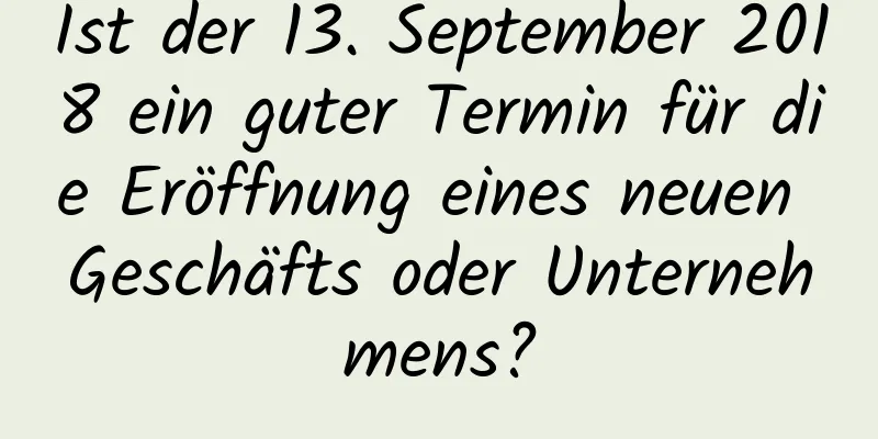 Ist der 13. September 2018 ein guter Termin für die Eröffnung eines neuen Geschäfts oder Unternehmens?