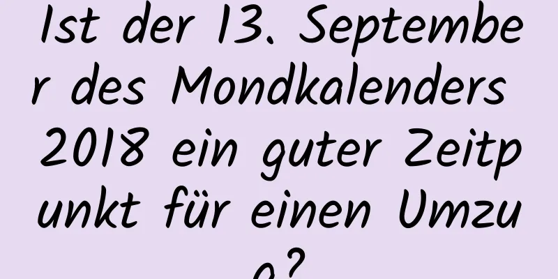 Ist der 13. September des Mondkalenders 2018 ein guter Zeitpunkt für einen Umzug?