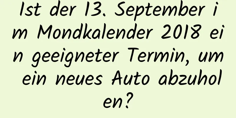 Ist der 13. September im Mondkalender 2018 ein geeigneter Termin, um ein neues Auto abzuholen?