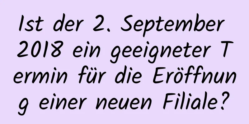 Ist der 2. September 2018 ein geeigneter Termin für die Eröffnung einer neuen Filiale?