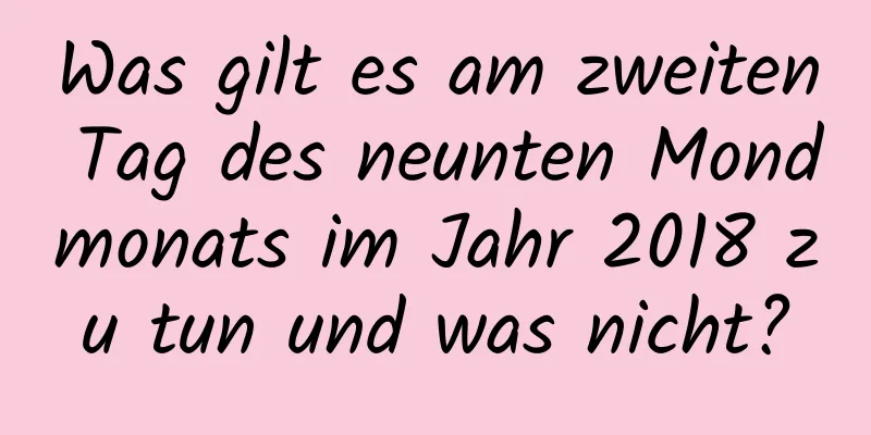 Was gilt es am zweiten Tag des neunten Mondmonats im Jahr 2018 zu tun und was nicht?