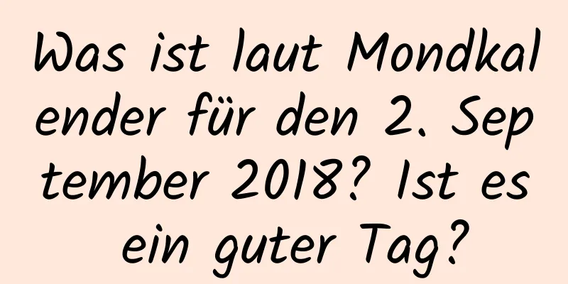 Was ist laut Mondkalender für den 2. September 2018? Ist es ein guter Tag?