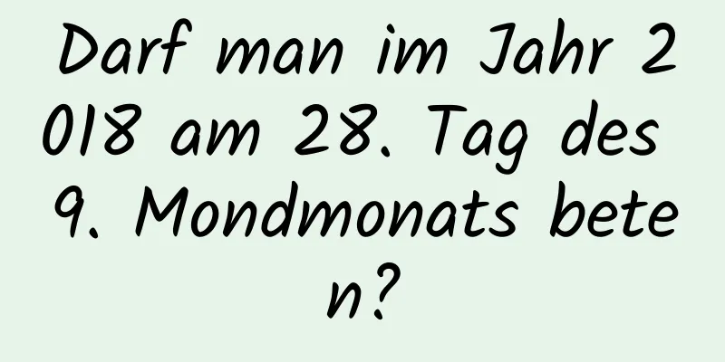 Darf man im Jahr 2018 am 28. Tag des 9. Mondmonats beten?