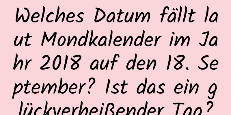 Welches Datum fällt laut Mondkalender im Jahr 2018 auf den 18. September? Ist das ein glückverheißender Tag?