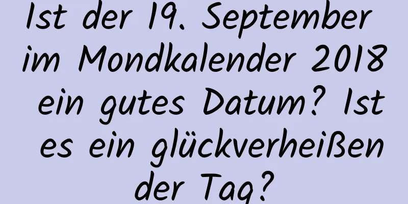 Ist der 19. September im Mondkalender 2018 ein gutes Datum? Ist es ein glückverheißender Tag?