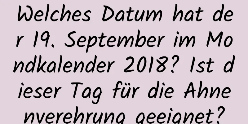 Welches Datum hat der 19. September im Mondkalender 2018? Ist dieser Tag für die Ahnenverehrung geeignet?