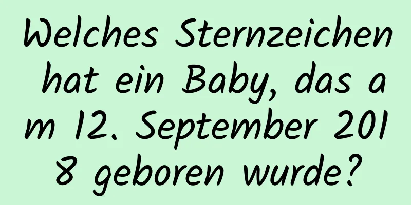 Welches Sternzeichen hat ein Baby, das am 12. September 2018 geboren wurde?