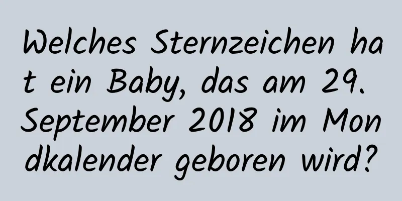 Welches Sternzeichen hat ein Baby, das am 29. September 2018 im Mondkalender geboren wird?