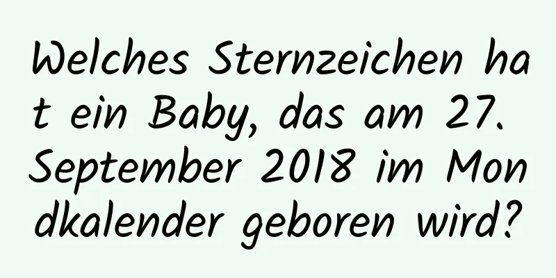 Welches Sternzeichen hat ein Baby, das am 27. September 2018 im Mondkalender geboren wird?