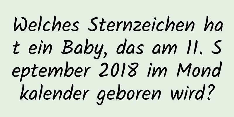 Welches Sternzeichen hat ein Baby, das am 11. September 2018 im Mondkalender geboren wird?