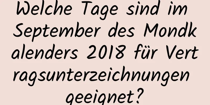 Welche Tage sind im September des Mondkalenders 2018 für Vertragsunterzeichnungen geeignet?