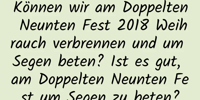 Können wir am Doppelten Neunten Fest 2018 Weihrauch verbrennen und um Segen beten? Ist es gut, am Doppelten Neunten Fest um Segen zu beten?