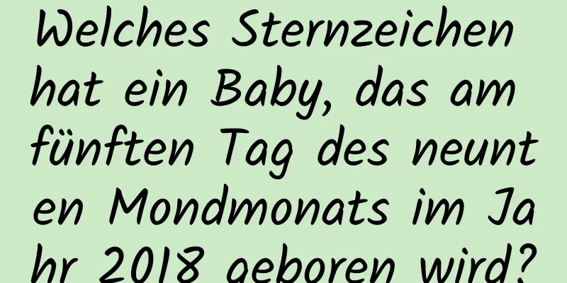 Welches Sternzeichen hat ein Baby, das am fünften Tag des neunten Mondmonats im Jahr 2018 geboren wird?