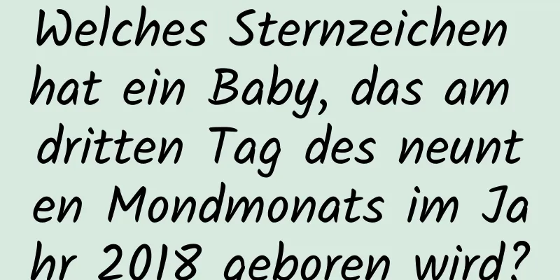 Welches Sternzeichen hat ein Baby, das am dritten Tag des neunten Mondmonats im Jahr 2018 geboren wird?