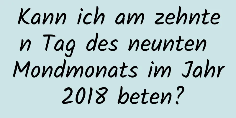 Kann ich am zehnten Tag des neunten Mondmonats im Jahr 2018 beten?