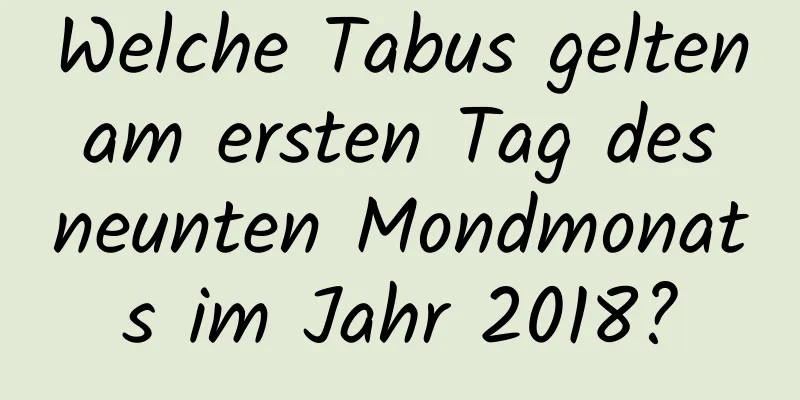 Welche Tabus gelten am ersten Tag des neunten Mondmonats im Jahr 2018?