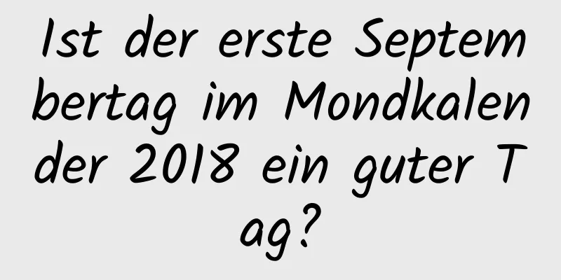 Ist der erste Septembertag im Mondkalender 2018 ein guter Tag?