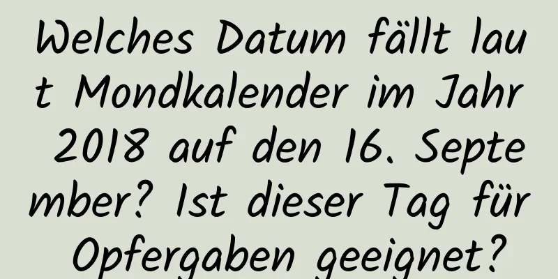 Welches Datum fällt laut Mondkalender im Jahr 2018 auf den 16. September? Ist dieser Tag für Opfergaben geeignet?