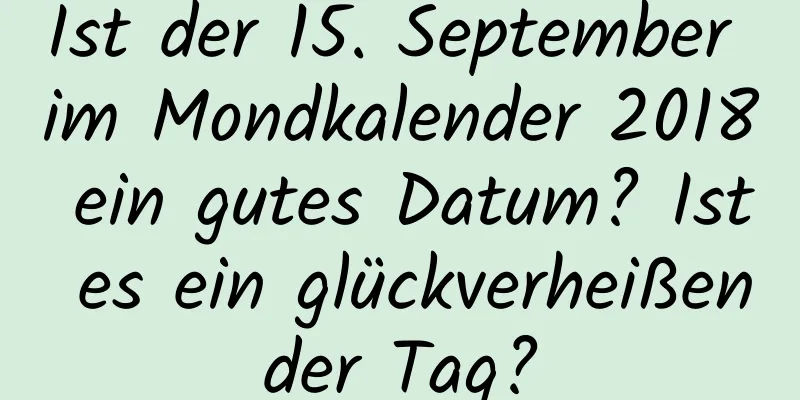 Ist der 15. September im Mondkalender 2018 ein gutes Datum? Ist es ein glückverheißender Tag?