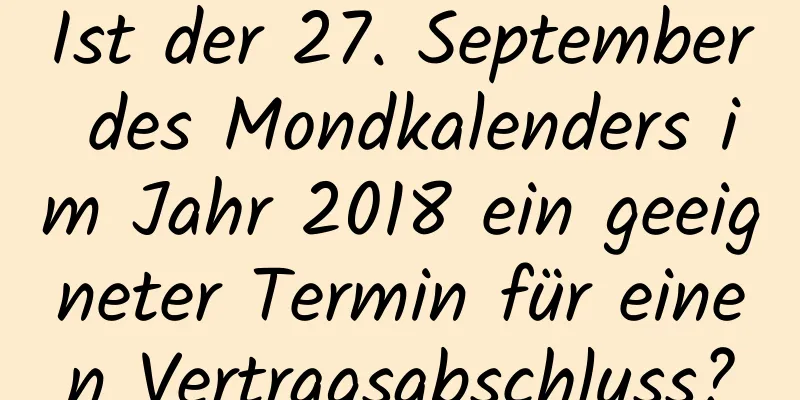 Ist der 27. September des Mondkalenders im Jahr 2018 ein geeigneter Termin für einen Vertragsabschluss?