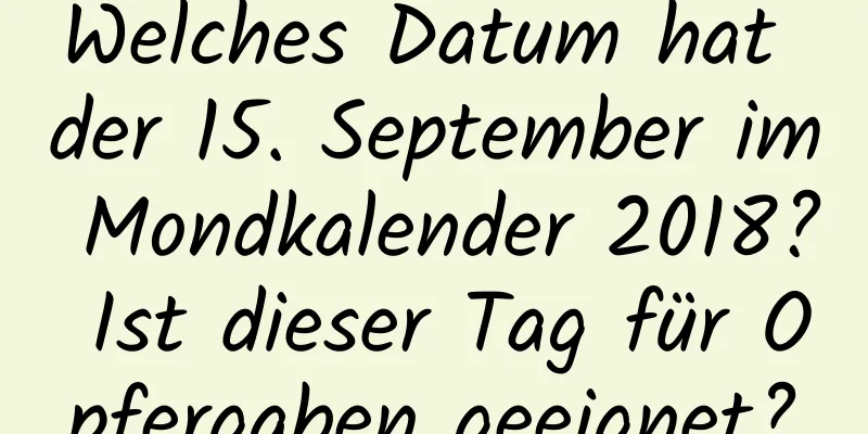 Welches Datum hat der 15. September im Mondkalender 2018? Ist dieser Tag für Opfergaben geeignet?