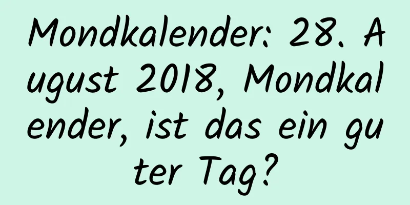 Mondkalender: 28. August 2018, Mondkalender, ist das ein guter Tag?