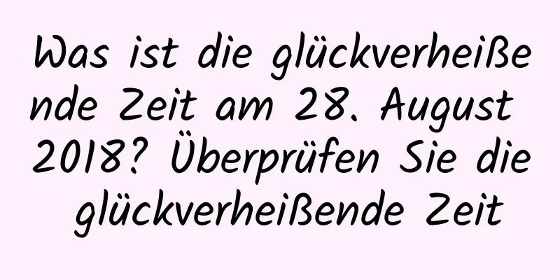 Was ist die glückverheißende Zeit am 28. August 2018? Überprüfen Sie die glückverheißende Zeit