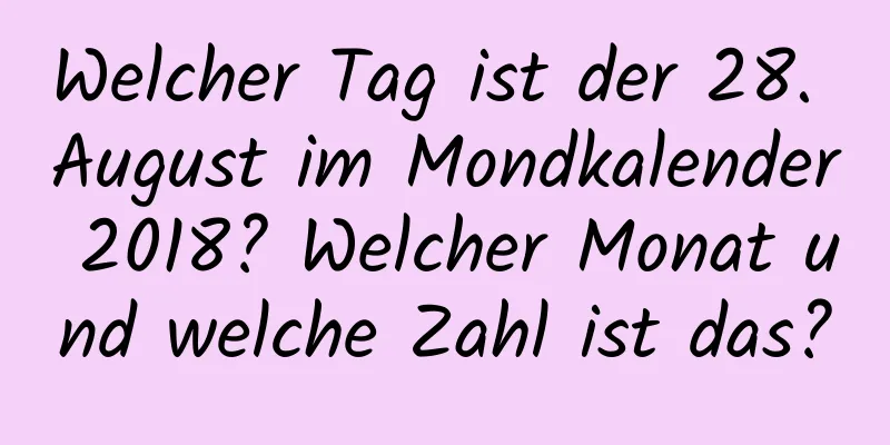 Welcher Tag ist der 28. August im Mondkalender 2018? Welcher Monat und welche Zahl ist das?