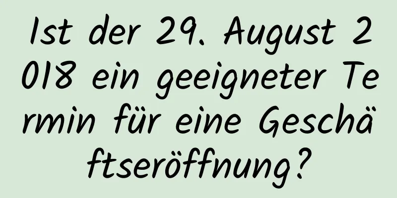 Ist der 29. August 2018 ein geeigneter Termin für eine Geschäftseröffnung?