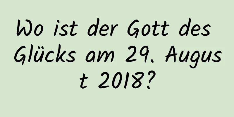 Wo ist der Gott des Glücks am 29. August 2018?