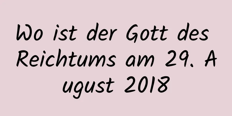 Wo ist der Gott des Reichtums am 29. August 2018