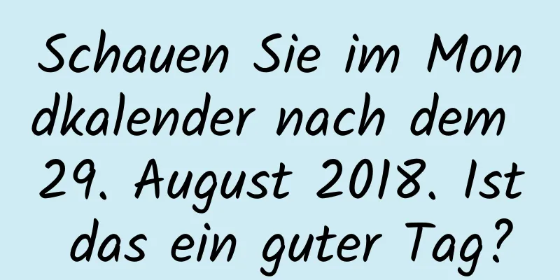 Schauen Sie im Mondkalender nach dem 29. August 2018. Ist das ein guter Tag?