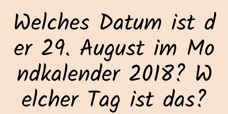 Welches Datum ist der 29. August im Mondkalender 2018? Welcher Tag ist das?