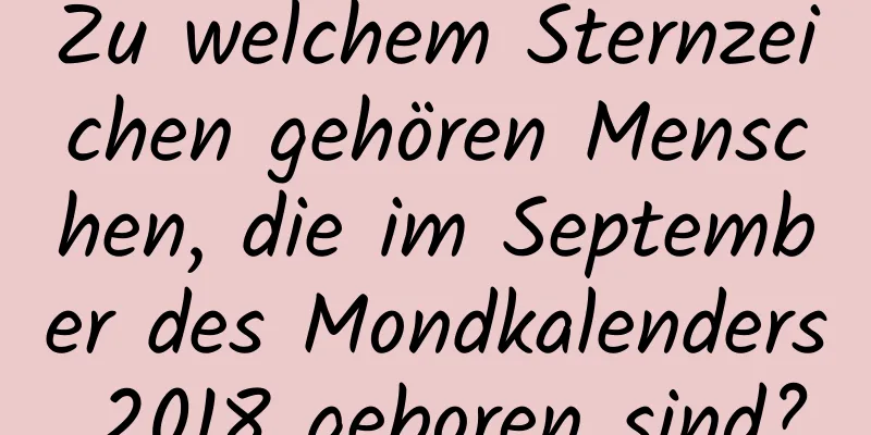 Zu welchem ​​Sternzeichen gehören Menschen, die im September des Mondkalenders 2018 geboren sind?