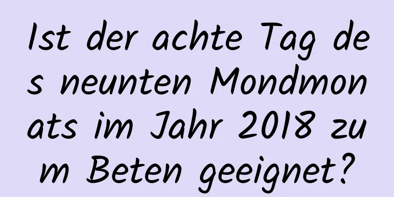 Ist der achte Tag des neunten Mondmonats im Jahr 2018 zum Beten geeignet?