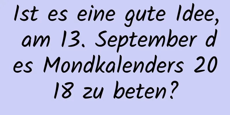 Ist es eine gute Idee, am 13. September des Mondkalenders 2018 zu beten?