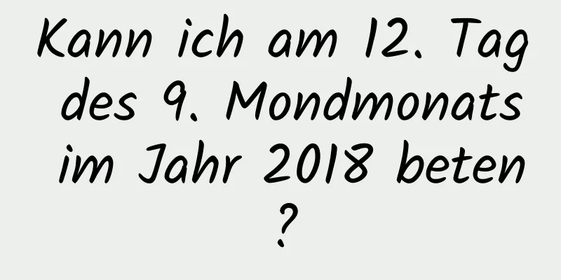 Kann ich am 12. Tag des 9. Mondmonats im Jahr 2018 beten?