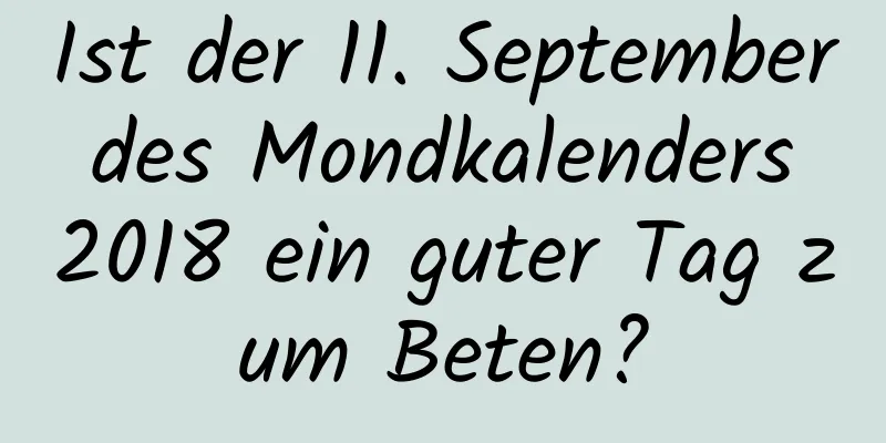 Ist der 11. September des Mondkalenders 2018 ein guter Tag zum Beten?