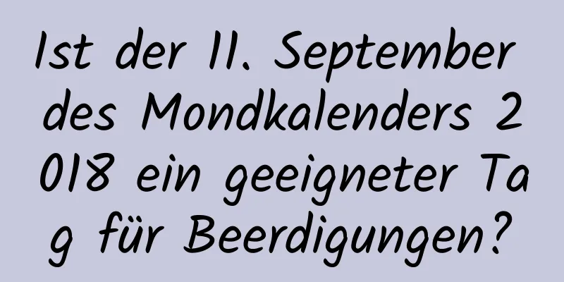 Ist der 11. September des Mondkalenders 2018 ein geeigneter Tag für Beerdigungen?