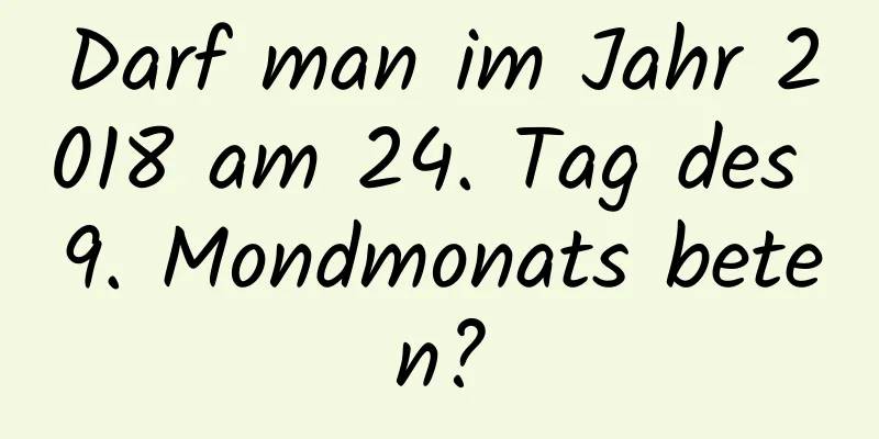 Darf man im Jahr 2018 am 24. Tag des 9. Mondmonats beten?